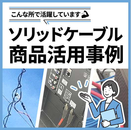 ソリッドケーブルの商品活用事例