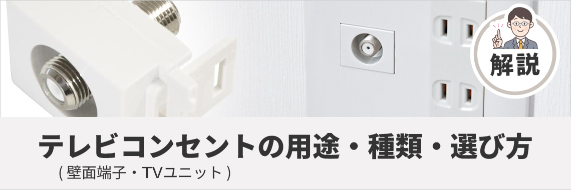 テレビコンセント（壁面端子・TVユニット）の用途・種類・選び方を解説