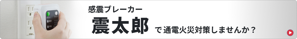 感震ブレーカー震太郎で通電火災対策しませんか？